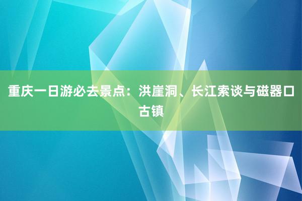 重庆一日游必去景点：洪崖洞、长江索谈与磁器口古镇