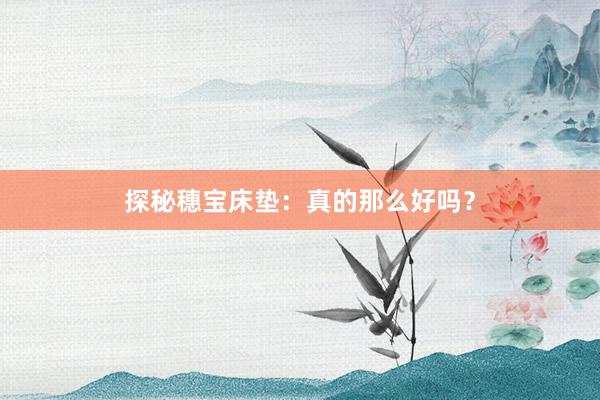 探秘穗宝床垫：真的那么好吗？